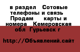  в раздел : Сотовые телефоны и связь » Продам sim-карты и номера . Кемеровская обл.,Гурьевск г.